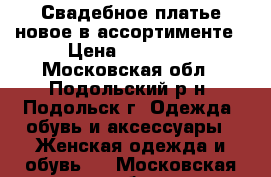 Свадебное платье новое в ассортименте › Цена ­ 15 000 - Московская обл., Подольский р-н, Подольск г. Одежда, обувь и аксессуары » Женская одежда и обувь   . Московская обл.